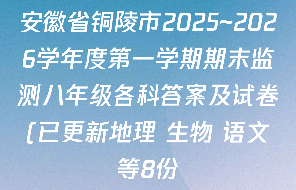 安徽省铜陵市2025~2026学年度第一学期期末监测八年级各科答案及试卷(已更新地理 生物 语文等8份) 安徽省铜陵市2025~2026学年度第一学期期末监测八年级各科答案及试卷(已更新地理 生物 语文等8份)